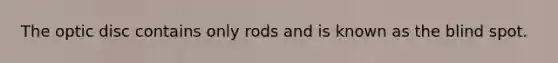 The optic disc contains only rods and is known as the blind spot.