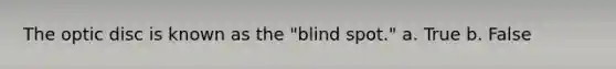 The optic disc is known as the "blind spot." a. True b. False