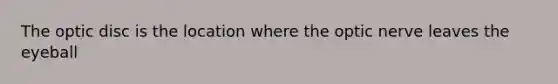 The optic disc is the location where the optic nerve leaves the eyeball