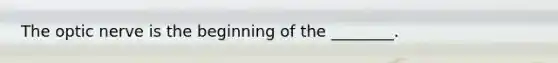 The optic nerve is the beginning of the ________.