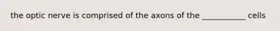 the optic nerve is comprised of the axons of the ___________ cells