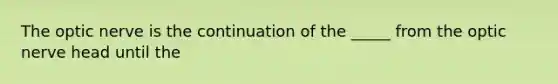 The optic nerve is the continuation of the _____ from the optic nerve head until the