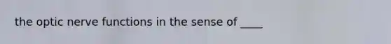 the optic nerve functions in the sense of ____