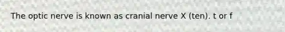 The optic nerve is known as cranial nerve X (ten). t or f