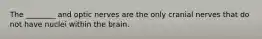 The ________ and optic nerves are the only cranial nerves that do not have nuclei within the brain.