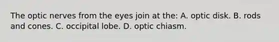 The optic nerves from the eyes join at​ the: A. optic disk. B. rods and cones. C. occipital lobe. D. optic chiasm.