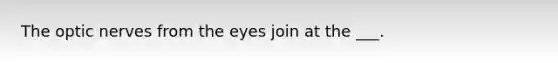 The optic nerves from the eyes join at the ___.