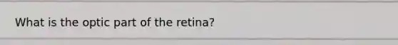 What is the optic part of the retina?