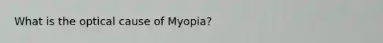 What is the optical cause of Myopia?