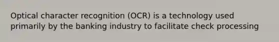 Optical character recognition (OCR) is a technology used primarily by the banking industry to facilitate check processing