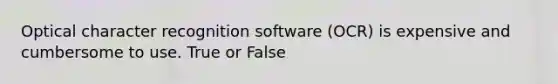 Optical character recognition software (OCR) is expensive and cumbersome to use. True or False