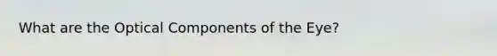 What are the Optical Components of the Eye?