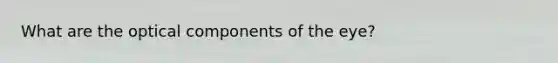 What are the optical components of the eye?