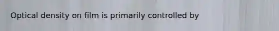 Optical density on film is primarily controlled by