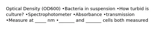 Optical Density (OD600) •Bacteria in suspension •How turbid is culture? •Spectrophotometer •Absorbance •transmission •Measure at _____ nm •_______ and _______ cells both measured