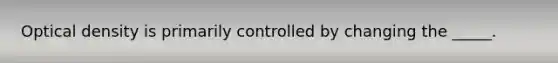 Optical density is primarily controlled by changing the _____.