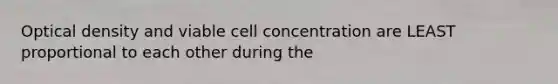 Optical density and viable cell concentration are LEAST proportional to each other during the