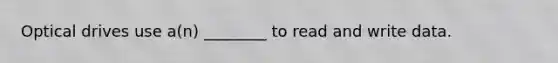 Optical drives use a(n) ________ to read and write data.