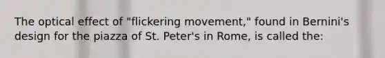 The optical effect of "flickering movement," found in Bernini's design for the piazza of St. Peter's in Rome, is called the: