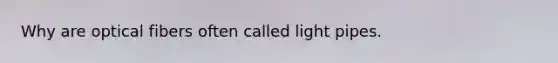 Why are optical fibers often called light pipes.