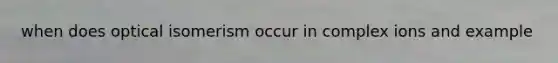 when does optical isomerism occur in complex ions and example