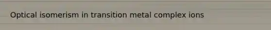 Optical isomerism in transition metal complex ions