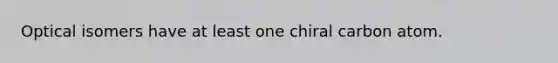 Optical isomers have at least one chiral carbon atom.