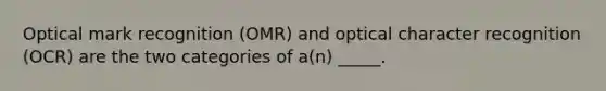 Optical mark recognition (OMR) and optical character recognition (OCR) are the two categories of a(n) _____.