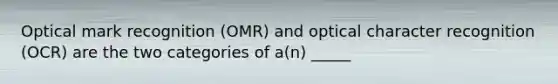 Optical mark recognition (OMR) and optical character recognition (OCR) are the two categories of a(n) _____