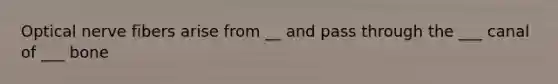 Optical nerve fibers arise from __ and pass through the ___ canal of ___ bone