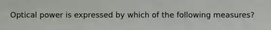 Optical power is expressed by which of the following measures?