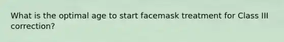 What is the optimal age to start facemask treatment for Class III correction?