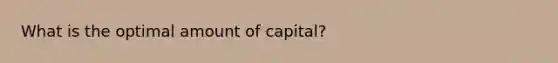 What is the optimal amount of capital?