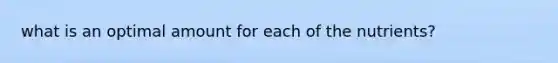 what is an optimal amount for each of the nutrients?