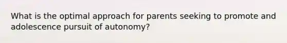 What is the optimal approach for parents seeking to promote and adolescence pursuit of autonomy?