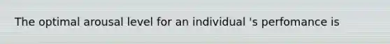 The optimal arousal level for an individual 's perfomance is