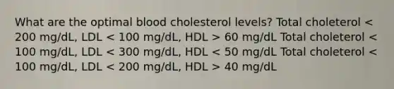 What are the optimal blood cholesterol levels? Total choleterol 60 mg/dL Total choleterol 40 mg/dL