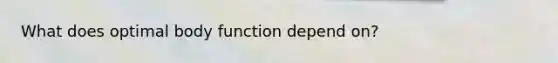 What does optimal body function depend on?