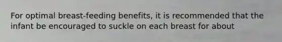 For optimal breast-feeding benefits, it is recommended that the infant be encouraged to suckle on each breast for about