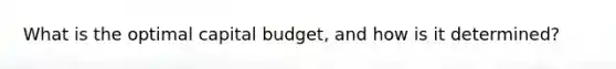 What is the optimal capital budget, and how is it determined?