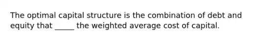 The optimal capital structure is the combination of debt and equity that _____ the <a href='https://www.questionai.com/knowledge/koL1NUNNcJ-weighted-average' class='anchor-knowledge'>weighted average</a> cost of capital.