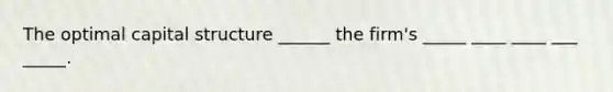 The optimal capital structure ______ the firm's _____ ____ ____ ___ _____.