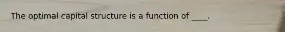 The optimal capital structure is a function of ____.