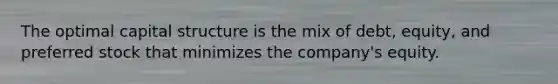 The optimal capital structure is the mix of debt, equity, and preferred stock that minimizes the company's equity.