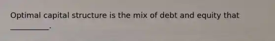 Optimal capital structure is the mix of debt and equity that __________.