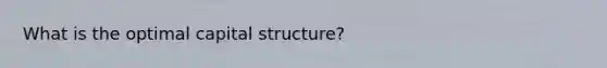 What is the optimal capital structure?