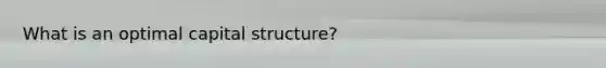 What is an optimal capital structure?