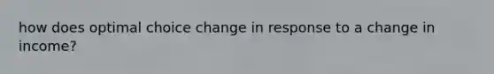 how does optimal choice change in response to a change in income?