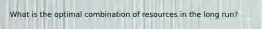 What is the optimal combination of resources in the long run?