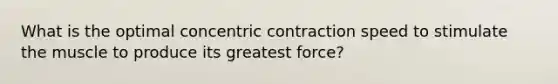 What is the optimal concentric contraction speed to stimulate the muscle to produce its greatest force?